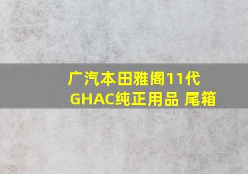 广汽本田雅阁11代 GHAC纯正用品 尾箱